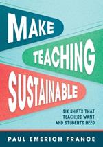 Make Teaching Sustainable: Six Shifts That Teachers Want and Students Need