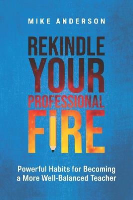 Rekindle Your Professional Fire: Powerful Habits for Becoming a More Well-Balanced Teacher - Mike Anderson - cover