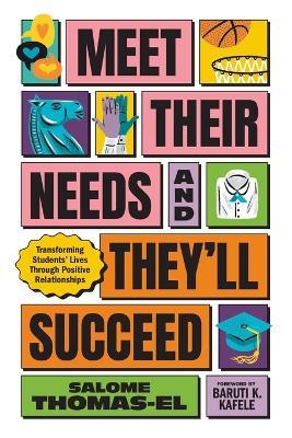 Meet Their Needs, and They'll Succeed: Transforming Students' Lives Through Positive Relationships - Salome Thomas-El - cover