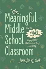 The Meaningful Middle School Classroom: How to Spark Engagement That Fosters Deep Learning