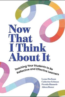 Now That I Think about It: Teaching Your Students to Be Reflective and Effective Learners - Lynne Dorfman,Catherine Gehman,Pérsida Himmele - cover