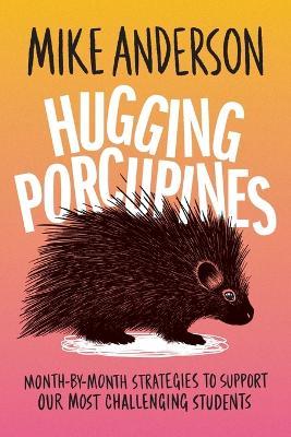 Hugging Porcupines: Month-By-Month Strategies to Support Our Most Challenging Students - Mike Anderson - cover