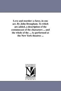 Love and murder: a farce, in one act. By John Brougham. To which are added, a description of the costumecast of the characters ... and the whole of the ... As performed at the New York theatres ... - John Brougham - cover