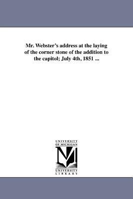 Mr. Webster's address at the laying of the corner stone of the addition to the capitol; July 4th, 1851 ... - Daniel Webster - cover