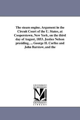 The steam engine. Argument in the Circuit Court of the U. States, at Cooperstown, New York, on the third day of August, 1853. Justice Nelson presiding, ... George H. Corliss and John Barstow, and the - William Henry Seward - cover