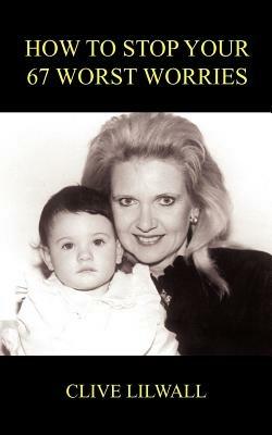 How to Stop Your 67 Worst Worries - CLIVE LILWALL - cover