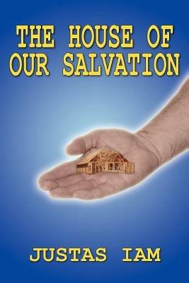 The House of Our Salvation: A Construction Analogy About the Miracle of Salvation - JUSTAS IAM - cover