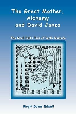 Great Mother, Alchemy and David Jones: The Small Folk's Tale of Earth Medicine - Birgit Dyone Edwall - cover