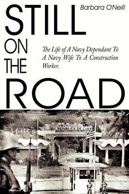 Still on the Road: The Life of A Navy Dependant To A Navy Wife To A Construction Worker. - Barbara O'Neill - cover