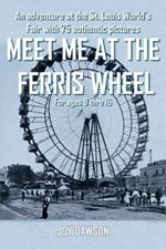 Meet ME at the Ferris Wheel: An Adventure at the St. Louis World's Fair with 75 Authentic Pictures For Ages 9 Thru 16