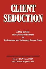 Client Seduction: A Step-by-Step Lead Generation System for Professional and Technology Service Firms