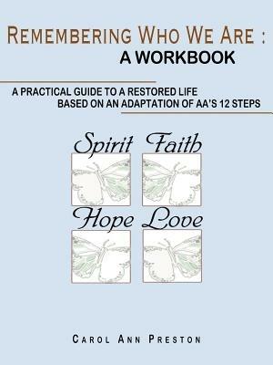 Remembering Who We Are: a Workbook: a Practical Guide to a Restored Life Based on an Adaptation of AA's 12 Steps - Carol Ann Preston - cover