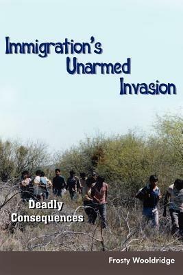 Immigration's Unarmed Invasion: Deadly Consequences - Frosty Wooldridge - cover