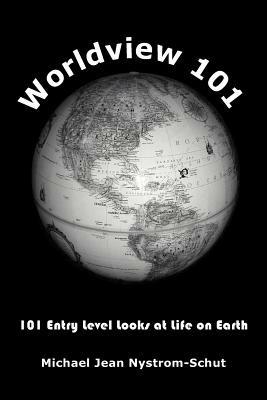 Worldview 101: 101 Entry Level Looks at Life on Earth - Michael Jean Nystrom-Schut - cover