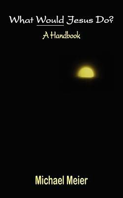 What Would Jesus Do?: A Handbook - Michael Meier - cover