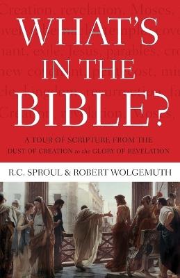 What's In the Bible: A Tour of Scripture from the Dust of Creation to the Glory of Revelation - R.C. Sproul,Robert Wolgemuth - cover