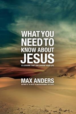 What You Need to Know About Jesus: 12 Lessons That Can Change Your Life - Max Anders - cover
