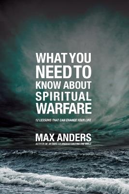 What You Need to Know About Spiritual Warfare: 12 Lessons That Can Change Your Life - Max Anders - cover