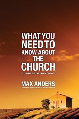 What You Need to Know About the Church: 12 Lessons That Can Change Your Life - Max Anders - cover