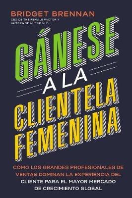 Gánese a la clientela femenina: Cómo transformar la experiencia del cliente para los consumidores más poderosos del mundo - Bridget Brennan - cover