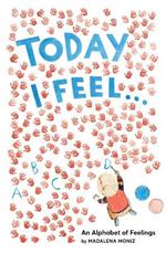 Today I Feel . . .: An Alphabet of Feelings