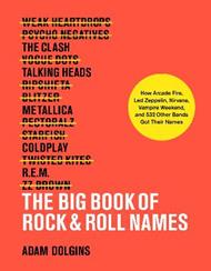 The Big Book of Rock & Roll Names:: How Arcade Fire, Led Zeppelin, Nirvana, Vampire Weekend, and 532 Other Bands Got Their Names