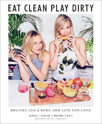 Eat Clean, Play Dirty: Recipes for a Body and Life You Love by the Founders of Sakara Life - Danielle Duboise,Whitney Tingle - cover