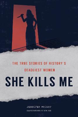 She Kills Me: The True Stories of History's Deadliest Women - Jennifer Wright - cover