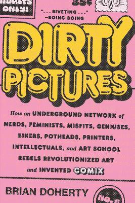Dirty Pictures: How an Underground Network of Nerds, Feminists, Misfits, Geniuses, Bikers, Potheads, Printers, Intellectuals, and Art School Rebels Revolutionized Art and Invented Comix - Brian Doherty - cover