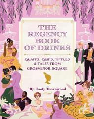 The Regency Book of Drinks: Quaffs, Quips, Tipples, and Tales from Grosvenor Square