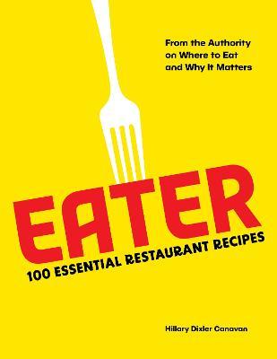 Eater: 100 Essential Restaurant Recipes from the Authority on Where to Eat and Why It Matters - Hillary Dixler Canavan - cover