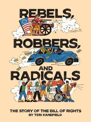 Rebels, Robbers, and Radicals: The Story of the Bill of Rights - Teri Kanefield - cover