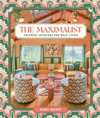 The Maximalist: Colorful Interiors for Bold Living - Dani Dazey - cover