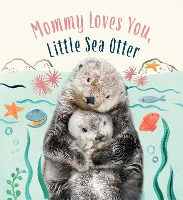 Mommy Loves You, Little Sea Otter: A Board Book - Amanda Wood - cover