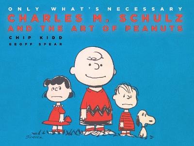 Only What's Necessary: Charles M. Schulz and the Art of Peanuts - Chip Geoff Spear - cover