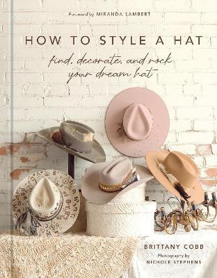 How to Style a Hat: Find, Decorate, and Rock Your Dream Hat - Brittany Cobb - cover