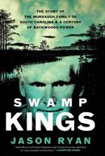 Swamp Kings: The Story of the Murdaugh Family of South Carolina & a Century of Backwoods Power