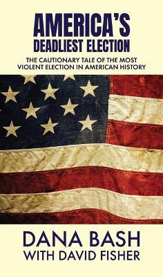 America's Deadliest Election: The Cautionary Tale of the Most Violent Election in American History - Dana Bash,David Fisher - cover