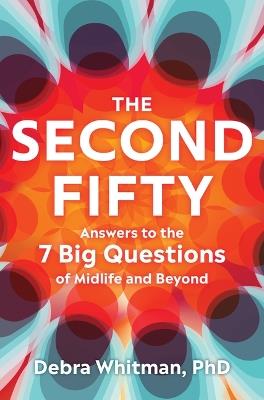 The Second Fifty: Answers to the 7 Big Questions of Midlife and Beyond - Debra Whitman - cover