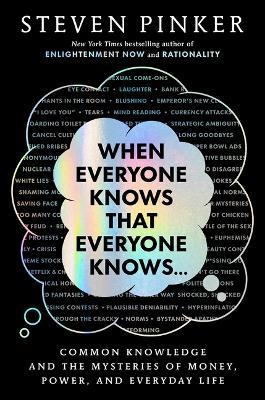 When Everyone Knows That Everyone Knows. . .: Common Knowledge and the Mysteries of Money, Power, and Everyday Life - Steven Pinker - cover