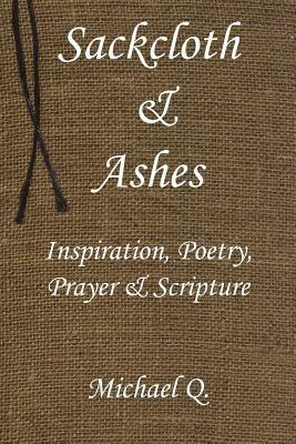 Sackcloth & Ashes: Inspiration, Poetry, Prayer & Scripture - Michael Q. - cover