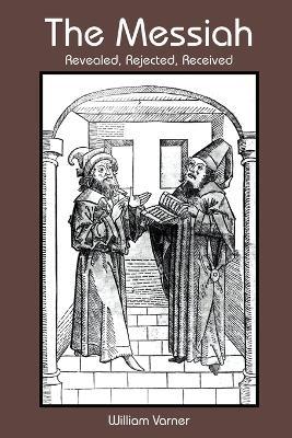 The Messiah: Revealed, Rejected, Received - William Varner - cover