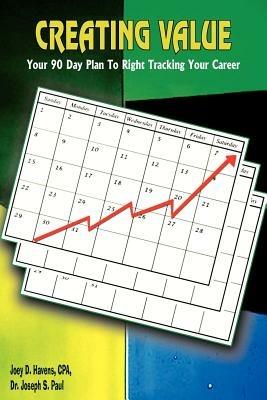 Creating Value: Your 90 Day Plan To Right Tracking Your Career - Joey Havens,Joseph, S. Paul - cover