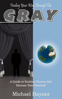 Finding Your Way Through The Gray: A Guide to Positive Choices That Harness Your Potential - Michael Haynes - cover