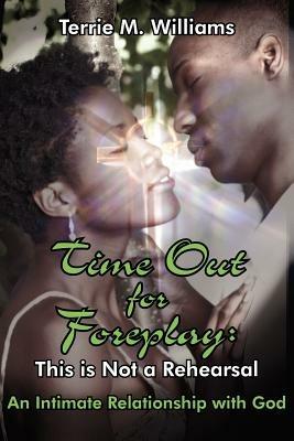 Time Out for Foreplay: This is Not a Rehearsal: An Intimate Relationship with God - Terrie, M. Williams - cover
