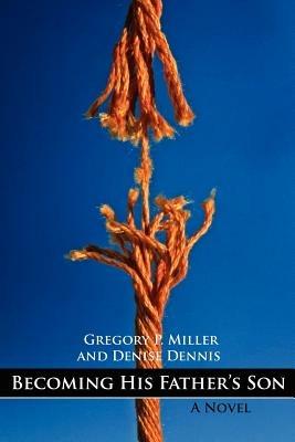 Becoming His Father's Son - Gregory P. Miller,Denise Dennis - cover