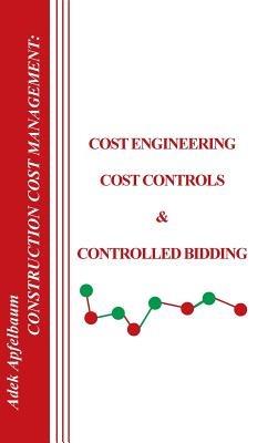 Construction Cost Management: Cost Engineering, Cost Controls and Controlled Bidding - Adek Apfelbaum - cover