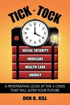 Tick - Tock: A Penetrating Look at the 4 Crisis That Will Alter Your Future - Don R Kill - cover