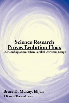 Science Research Proves Evolution Hoax: The Conflagration, When Parallel Universes Merge - Bruce D. McKay - cover