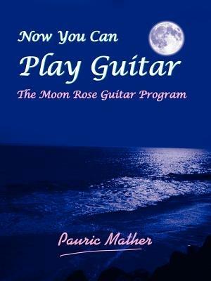 Now You Can Play Guitar: The Moon Rose Guitar Program - Pauric Mather - cover